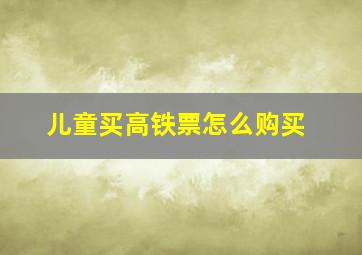 儿童买高铁票怎么购买