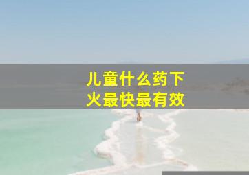 儿童什么药下火最快最有效