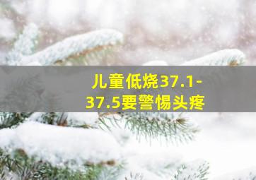 儿童低烧37.1-37.5要警惕头疼