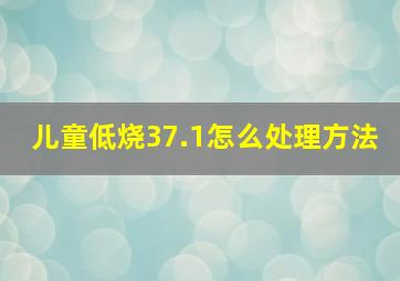 儿童低烧37.1怎么处理方法