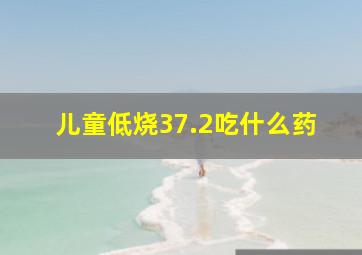 儿童低烧37.2吃什么药