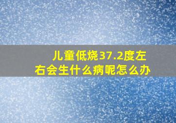 儿童低烧37.2度左右会生什么病呢怎么办