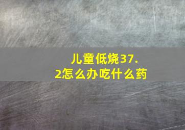 儿童低烧37.2怎么办吃什么药