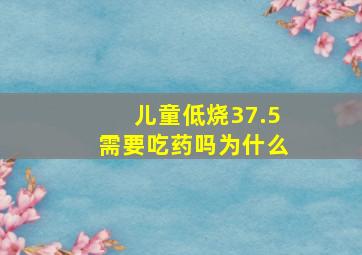 儿童低烧37.5需要吃药吗为什么