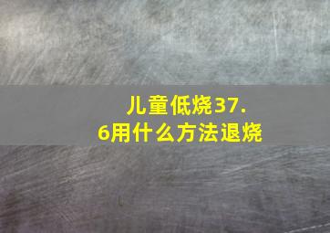 儿童低烧37.6用什么方法退烧