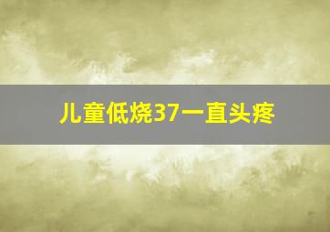 儿童低烧37一直头疼