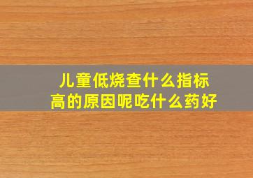 儿童低烧查什么指标高的原因呢吃什么药好