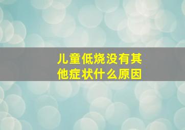 儿童低烧没有其他症状什么原因