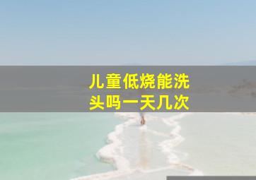 儿童低烧能洗头吗一天几次