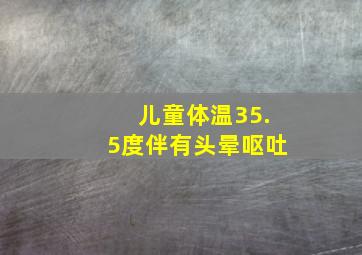 儿童体温35.5度伴有头晕呕吐