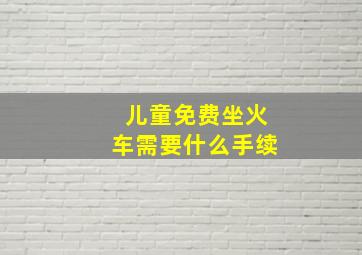 儿童免费坐火车需要什么手续