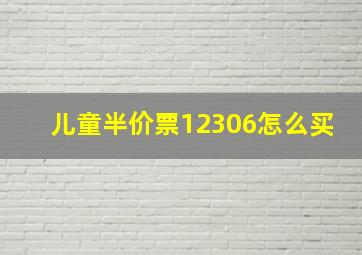 儿童半价票12306怎么买