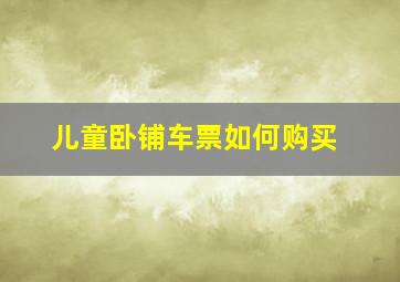 儿童卧铺车票如何购买