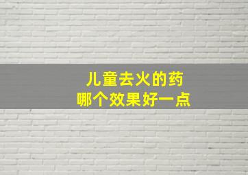 儿童去火的药哪个效果好一点