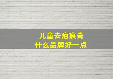 儿童去疤痕膏什么品牌好一点