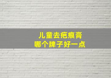 儿童去疤痕膏哪个牌子好一点