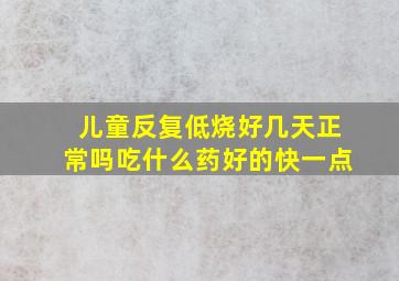 儿童反复低烧好几天正常吗吃什么药好的快一点