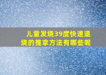 儿童发烧39度快速退烧的推拿方法有哪些呢