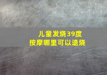 儿童发烧39度按摩哪里可以退烧