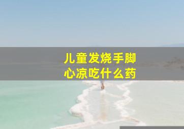 儿童发烧手脚心凉吃什么药