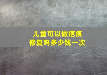 儿童可以做疤痕修复吗多少钱一次