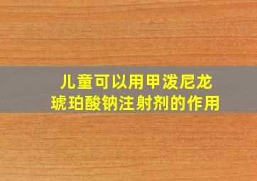 儿童可以用甲泼尼龙琥珀酸钠注射剂的作用