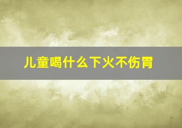 儿童喝什么下火不伤胃