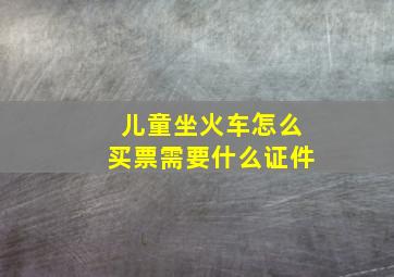 儿童坐火车怎么买票需要什么证件