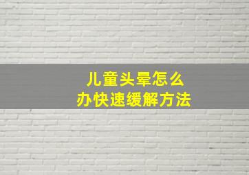 儿童头晕怎么办快速缓解方法