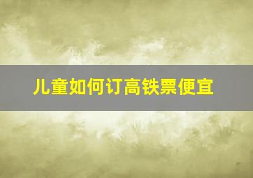 儿童如何订高铁票便宜