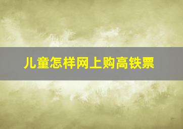 儿童怎样网上购高铁票