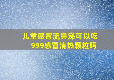 儿童感冒流鼻涕可以吃999感冒清热颗粒吗