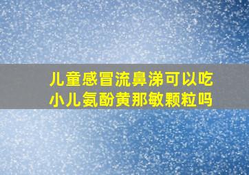 儿童感冒流鼻涕可以吃小儿氨酚黄那敏颗粒吗