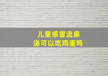 儿童感冒流鼻涕可以吃鸡蛋吗