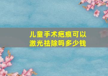 儿童手术疤痕可以激光祛除吗多少钱