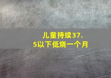 儿童持续37.5以下低烧一个月