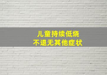 儿童持续低烧不退无其他症状