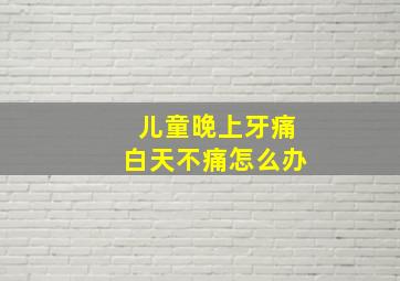 儿童晚上牙痛白天不痛怎么办