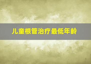 儿童根管治疗最低年龄