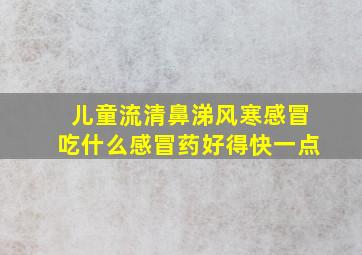 儿童流清鼻涕风寒感冒吃什么感冒药好得快一点