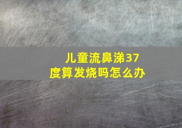 儿童流鼻涕37度算发烧吗怎么办