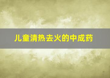 儿童清热去火的中成药