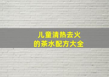 儿童清热去火的茶水配方大全