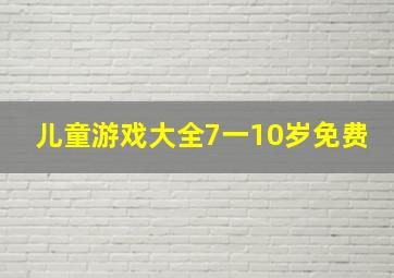 儿童游戏大全7一10岁免费