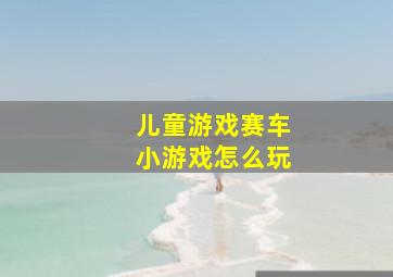 儿童游戏赛车小游戏怎么玩