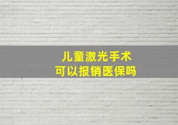 儿童激光手术可以报销医保吗