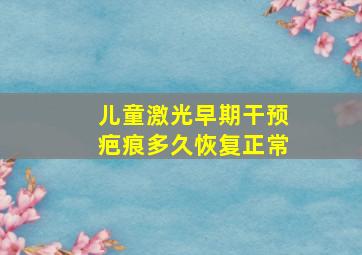 儿童激光早期干预疤痕多久恢复正常