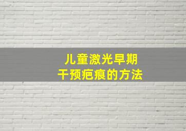 儿童激光早期干预疤痕的方法