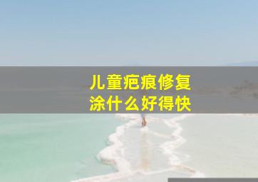 儿童疤痕修复涂什么好得快