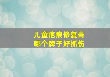 儿童疤痕修复膏哪个牌子好抓伤